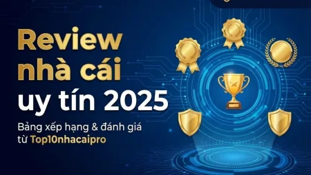 Review nhà cái uy tín 2025 – Bảng xếp hạng & đánh giá từ Top10nhacaipro